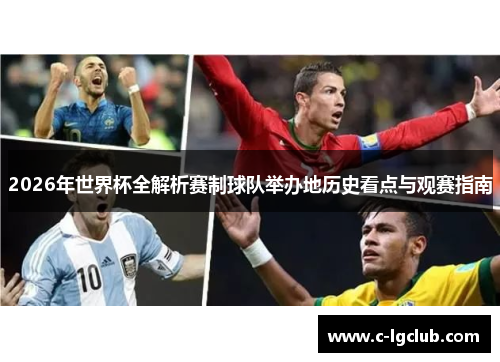 2026年世界杯全解析赛制球队举办地历史看点与观赛指南